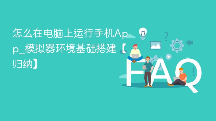 怎么在电脑上运行手机App_模拟器环境基础搭建【归纳】
