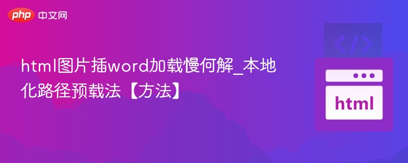 html图片插word加载慢何解_本地化路径预载法【方法】