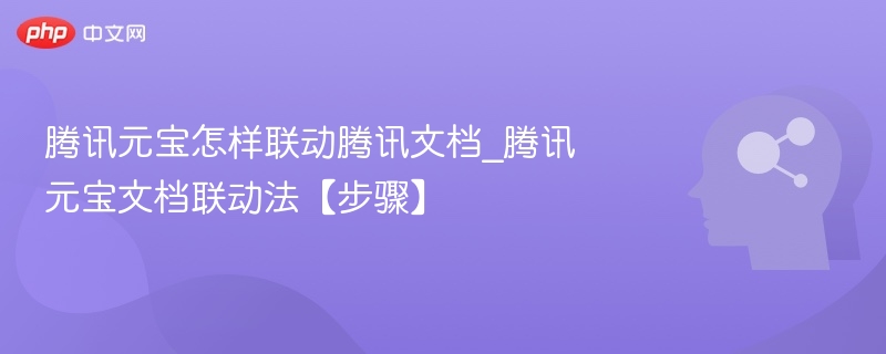 腾讯元宝怎样联动腾讯文档_腾讯元宝文档联动法【步骤】