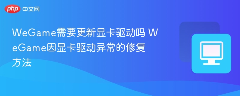 WeGame需要更新显卡驱动吗 WeGame因显卡驱动异常的修复方法