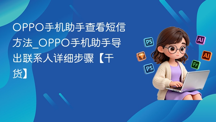 OPPO手机助手查看短信方法_OPPO手机助手导出联系人详细步骤【干货】