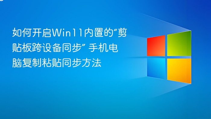 如何开启Win11内置的“剪贴板跨设备同步” 手机电脑复制粘贴同步方法