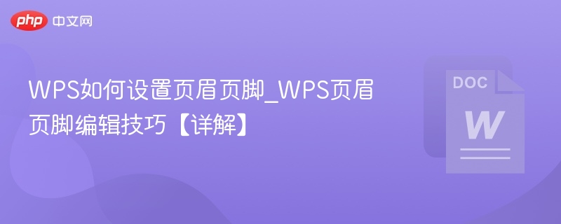 WPS如何设置页眉页脚_WPS页眉页脚编辑技巧【详解】