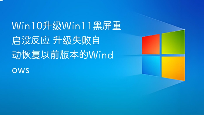 Win10升级Win11黑屏重启没反应 升级失败自动恢复以前版本的Windows