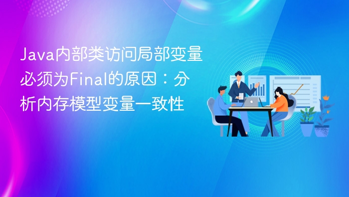 Java内部类访问局部变量必须为Final的原因:分析内存模型变量一致性