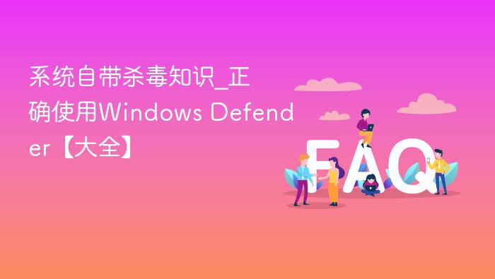 系统自带杀毒知识_正确使用Windows Defender【大全】