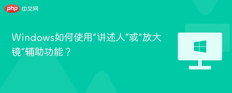 Windows如何使用“讲述人”或“放大镜”辅助功能?