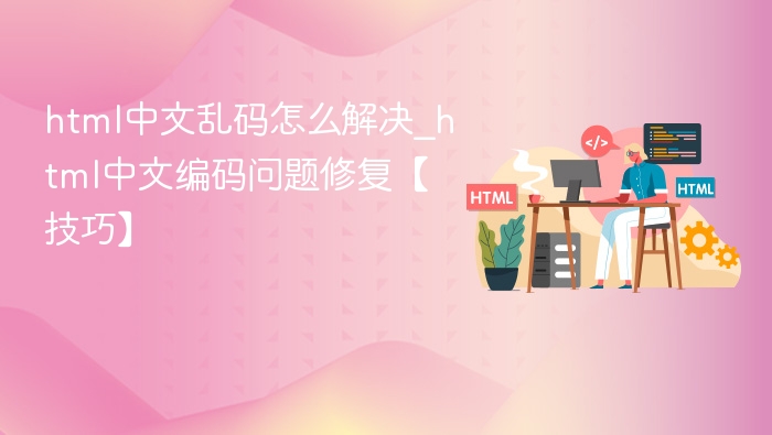 html中文乱码怎么解决_html中文编码问题修复【技巧】