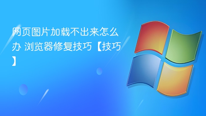 网页图片加载不出来怎么办 浏览器修复技巧【技巧】