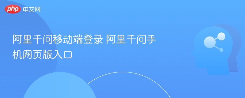 阿里千问移动端登录 阿里千问手机网页版入口