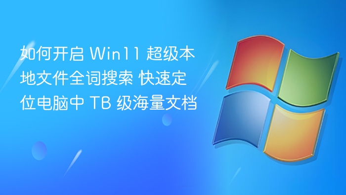 如何开启 Win11 超级本地文件全词搜索 快速定位电脑中 TB 级海量文档