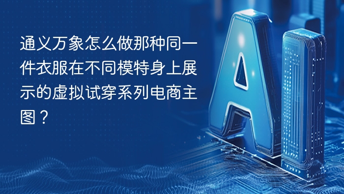 通义万象怎么做那种同一件衣服在不同模特身上展示的虚拟试穿系列电商主图?