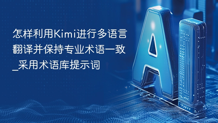 怎样利用Kimi进行多语言翻译并保持专业术语一致_采用术语库提示词