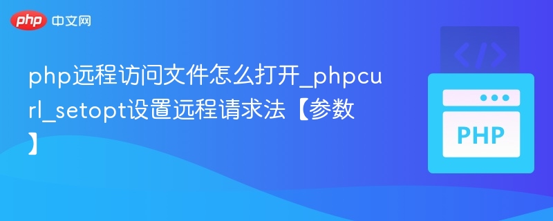 php远程访问文件怎么打开_phpcurl_setopt设置远程请求法【参数】