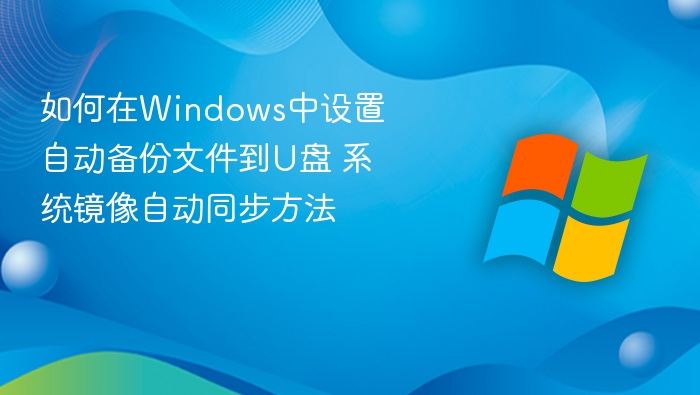如何在Windows中设置自动备份文件到U盘 系统镜像自动同步方法