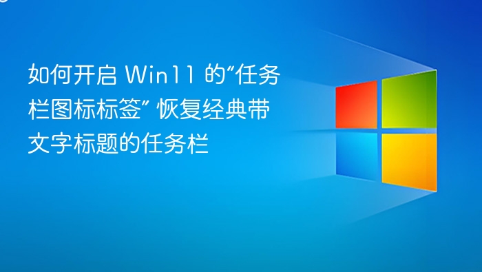 如何开启 Win11 的“任务栏图标标签” 恢复经典带文字标题的任务栏