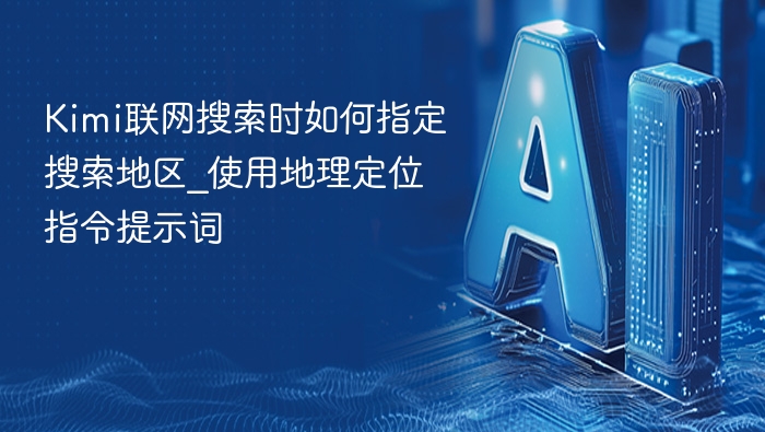 Kimi联网搜索时如何指定搜索地区_使用地理定位指令提示词