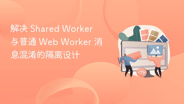 解决 Shared Worker 与普通 Web Worker 消息混淆的隔离设计