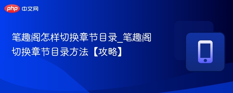 笔趣阁怎样切换章节目录_笔趣阁切换章节目录方法【攻略】
