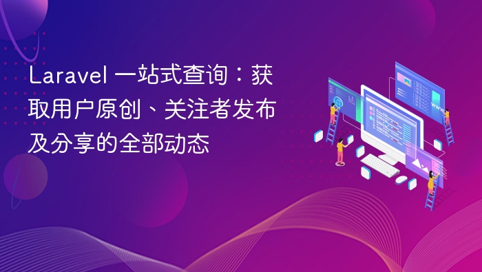 Laravel 一站式查询：获取用户原创、关注者发布及分享的全部动态
