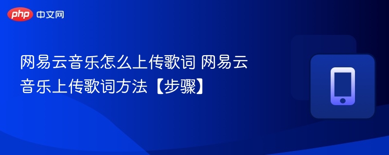 网易云音乐怎么上传歌词 网易云音乐上传歌词方法【步骤】