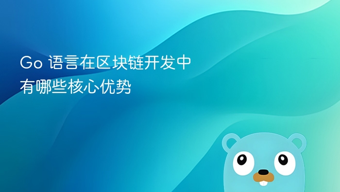 Go 语言在区块链开发中有哪些核心优势