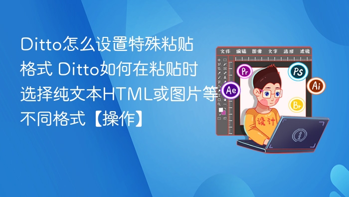 Ditto怎么设置特殊粘贴格式 Ditto如何在粘贴时选择纯文本HTML或图片等不同格式【操作】