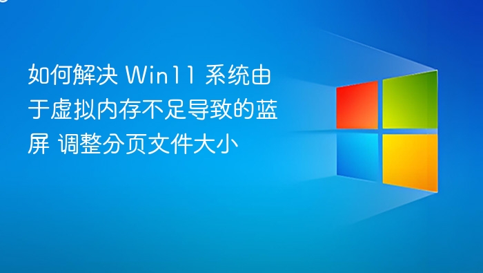 如何解决 Win11 系统由于虚拟内存不足导致的蓝屏 调整分页文件大小