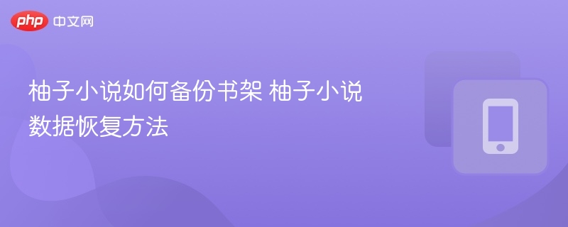 柚子小说如何备份书架 柚子小说数据恢复方法