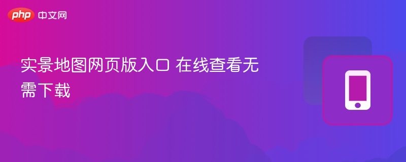 实景地图网页版入口 在线查看无需下载
