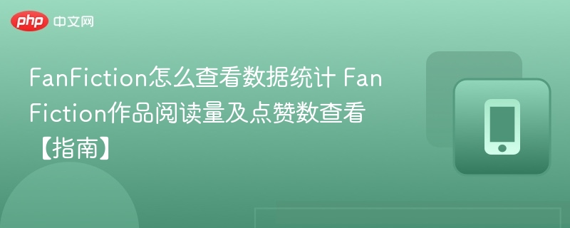 FanFiction怎么查看数据统计 FanFiction作品阅读量及点赞数查看【指南】