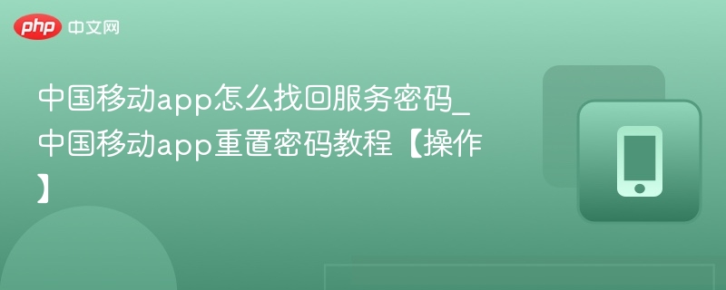 中国移动app怎么找回服务密码_中国移动app重置密码教程【操作】