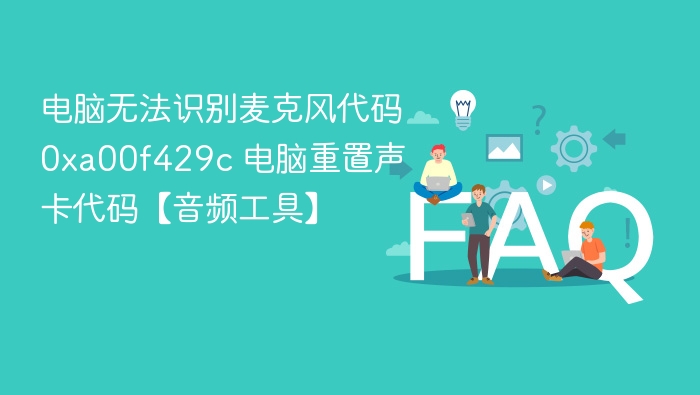 电脑无法识别麦克风代码0xa00f429c 电脑重置声卡代码【音频工具】