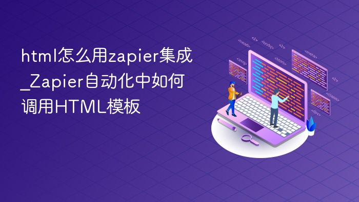 html怎么用zapier集成_Zapier自动化中如何调用HTML模板