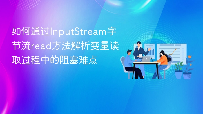 如何通过InputStream字节流read方法解析变量读取过程中的阻塞难点