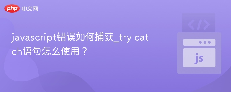 javascript错误如何捕获_try catch语句怎么使用？