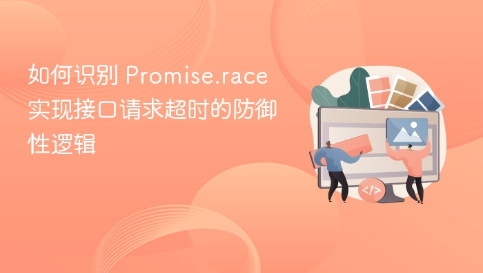 如何识别 Promise.race 实现接口请求超时的防御性逻辑