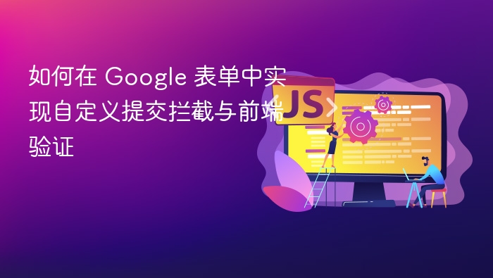 如何在 Google 表单中实现自定义提交拦截与前端验证
