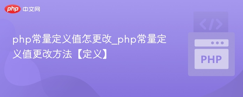 php常量定义值怎更改_php常量定义值更改方法【定义】
