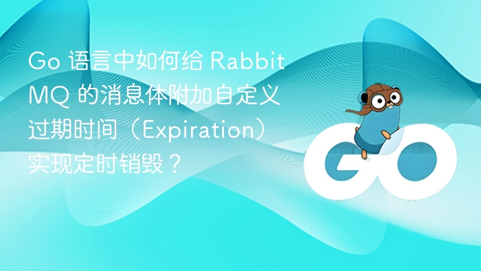 Go 语言中如何给 RabbitMQ 的消息体附加自定义过期时间（Expiration）实现定时销毁？