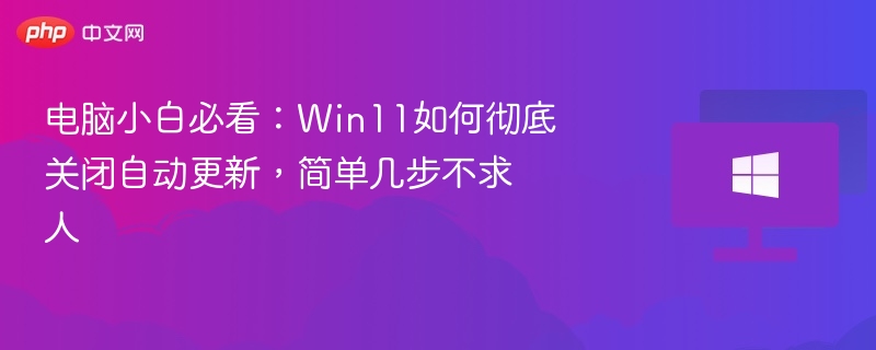 电脑小白必看:Win11如何彻底关闭自动更新,简单几步不求人