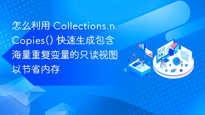 怎么利用 Collections.nCopies() 快速生成包含海量重复变量的只读视图以节省内存