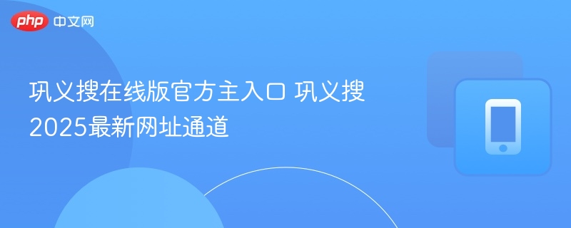 巩义搜在线版官方主入口 巩义搜2025最新网址通道