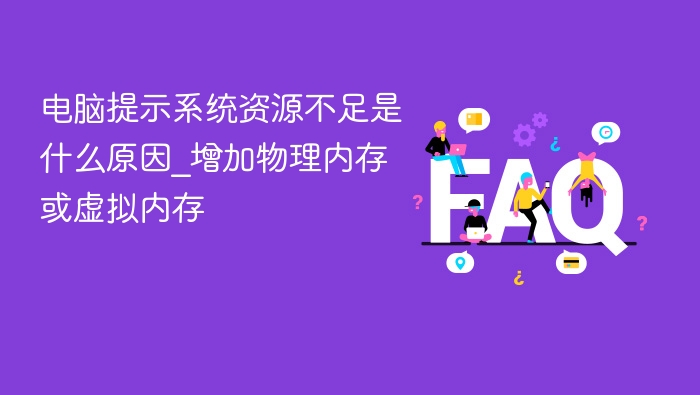电脑提示系统资源不足是什么原因_增加物理内存或虚拟内存