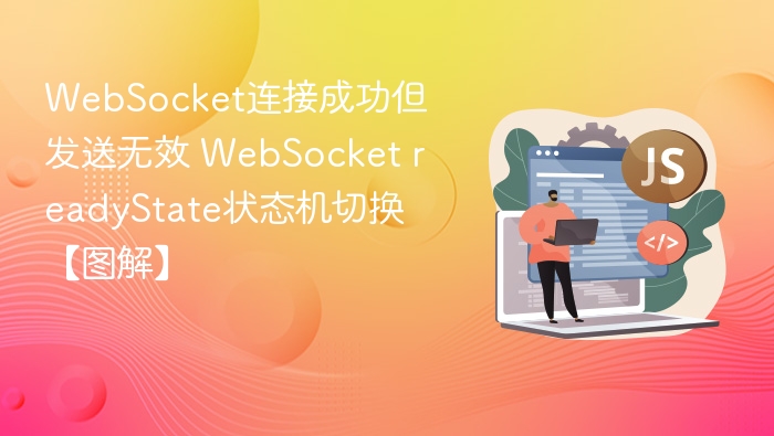 WebSocket连接成功但发送无效 WebSocket readyState状态机切换【图解】