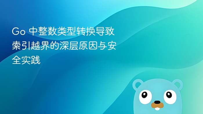 Go 中整数类型转换导致索引越界的深层原因与安全实践
