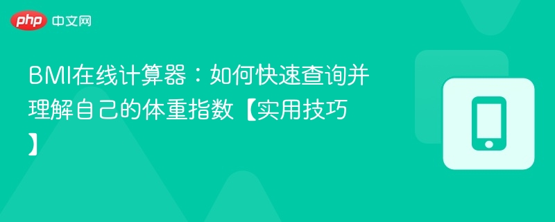 BMI在线计算器:如何快速查询并理解自己的体重指数【实用技巧】