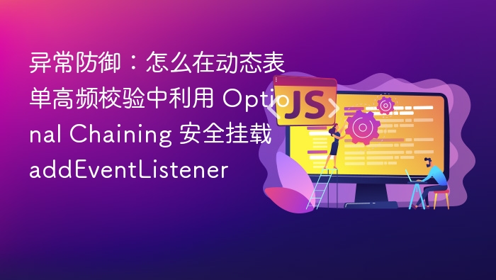 异常防御：怎么在动态表单高频校验中利用 Optional Chaining 安全挂载 addEventListener