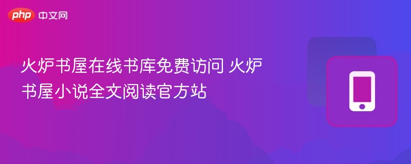 火炉书屋在线书库免费访问 火炉书屋小说全文阅读官方站