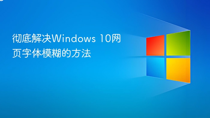 彻底解决Windows 10网页字体模糊的方法